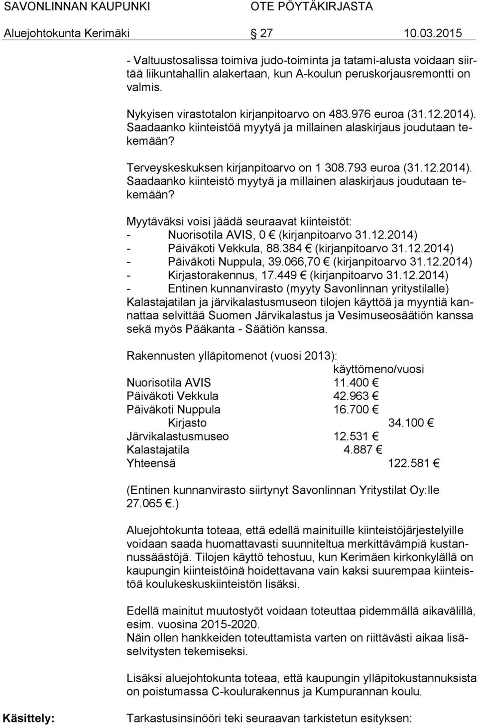 Myytäväksi voisi jäädä seuraavat kiinteistöt: - Nuorisotila AVIS, 0 (kirjanpitoarvo 31.12.2014) - Päiväkoti Vekkula, 88.384 (kirjanpitoarvo 31.12.2014) - Päiväkoti Nuppula, 39.