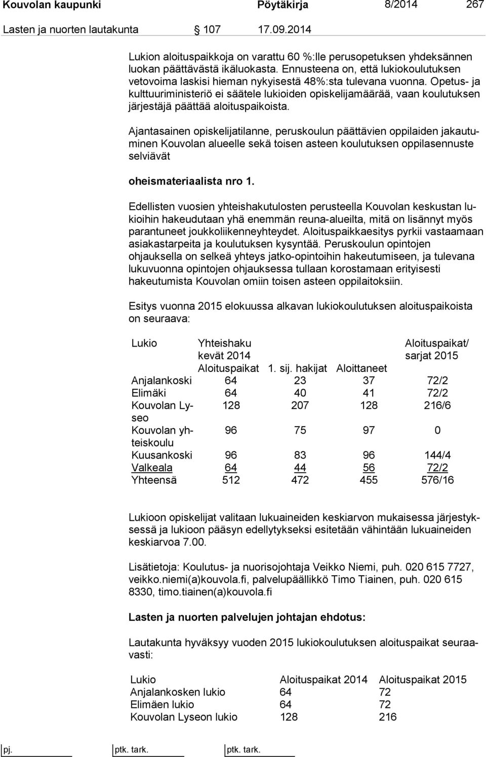 Ope tus- ja kulttuuriministeriö ei sää te le lukioiden opiskelijamäärää, vaan kou lu tuk sen järjestäjä päättää aloi tus pai kois ta.