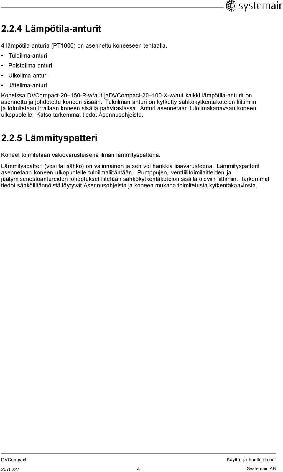 Tuloilman anturi on kytketty sähkökytkentäkotelon liittimiin ja toimitetaan irrallaan koneen sisällä pahvirasiassa. Anturi asennetaan tuloilmakanavaan koneen ulkopuolelle.