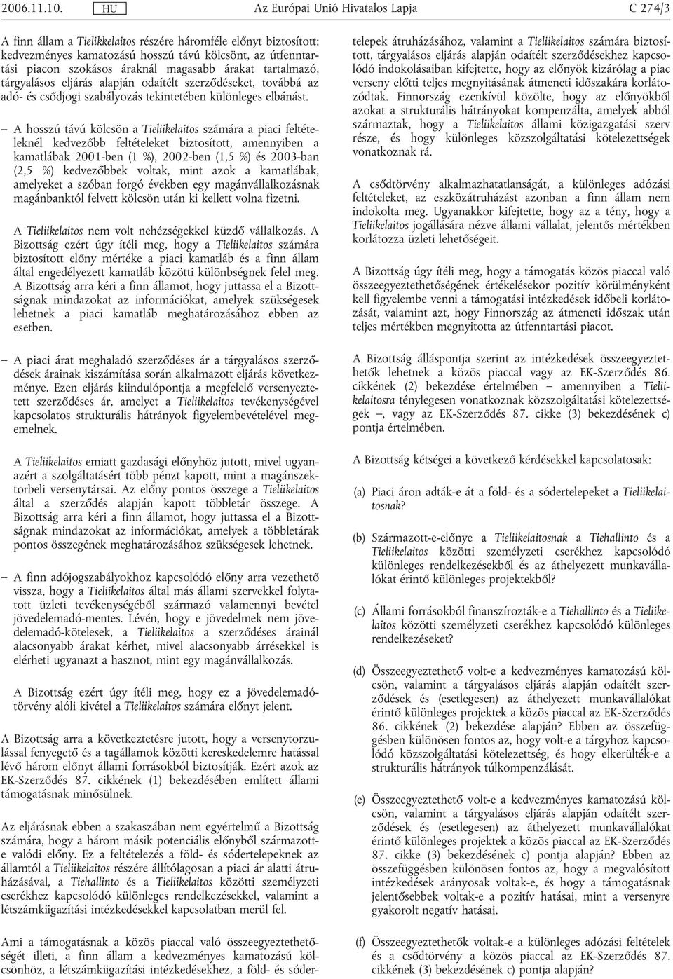 A hosszú távú kölcsön a Tieliikelaitos számára a piaci feltételeknél kedvezőbb feltételeket biztosított, amennyiben a kamatlábak 2001-ben (1 %), 2002-ben (1,5 %) és 2003-ban (2,5 %) kedvezőbbek