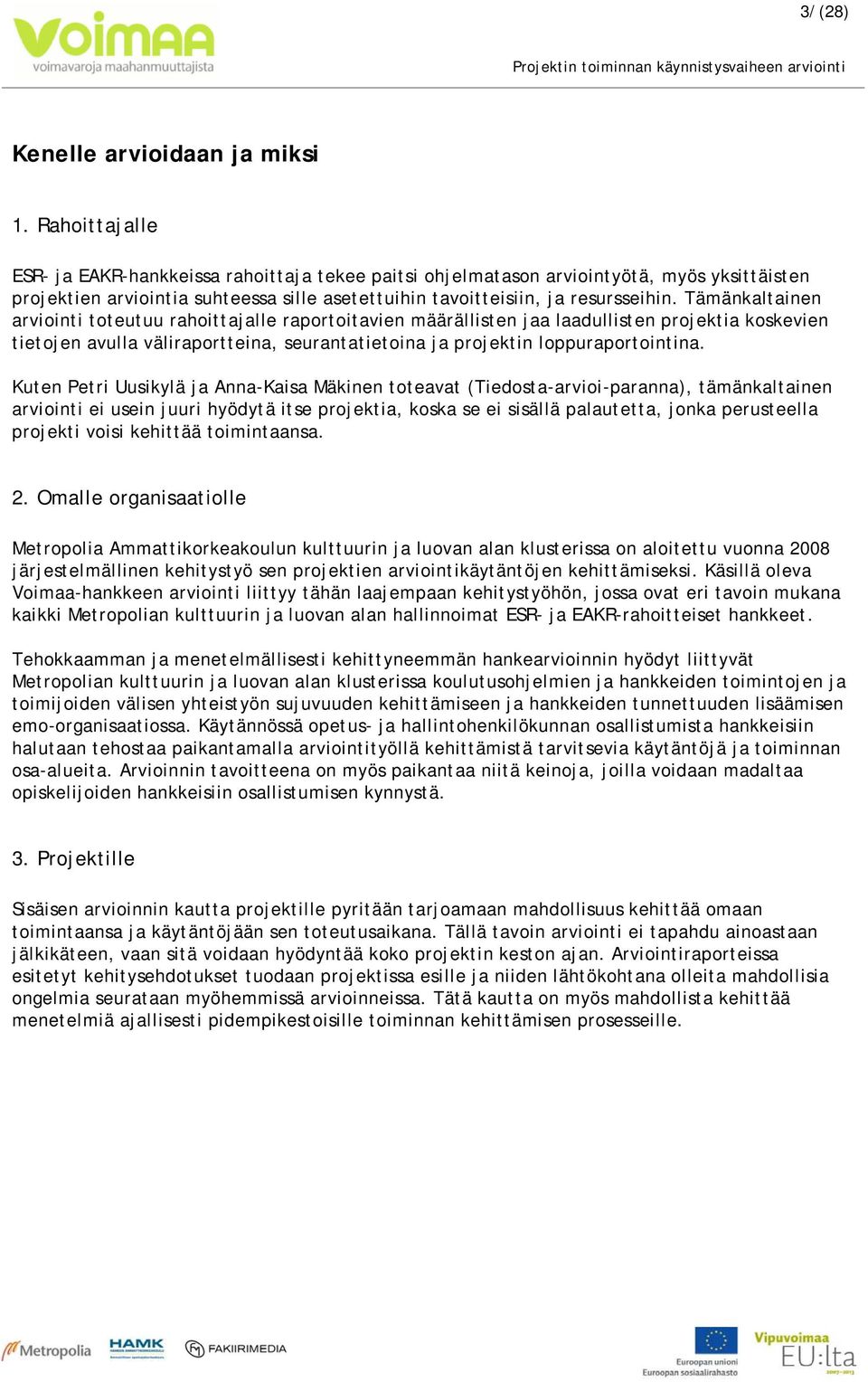 Tämänkaltainen arviointi toteutuu rahoittajalle raportoitavien määrällisten jaa laadullisten projektia koskevien tietojen avulla väliraportteina, seurantatietoina ja projektin loppuraportointina.