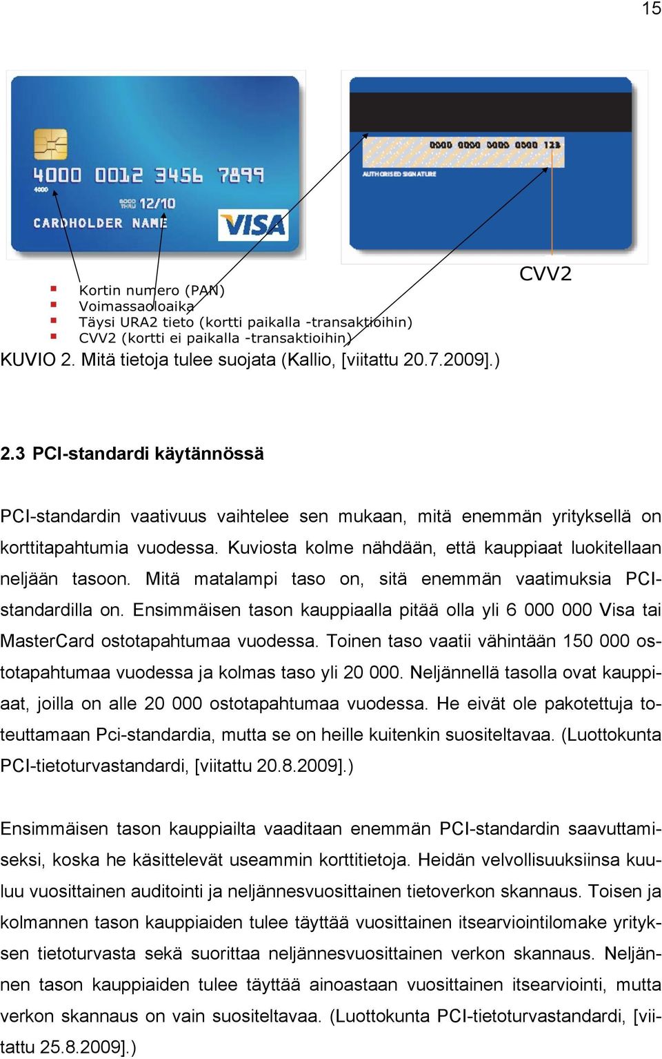 Mitä matalampi taso on, sitä enemmän vaatimuksia PCIstandardilla on. Ensimmäisen tason kauppiaalla pitää olla yli 6 000 000 Visa tai MasterCard ostotapahtumaa vuodessa.