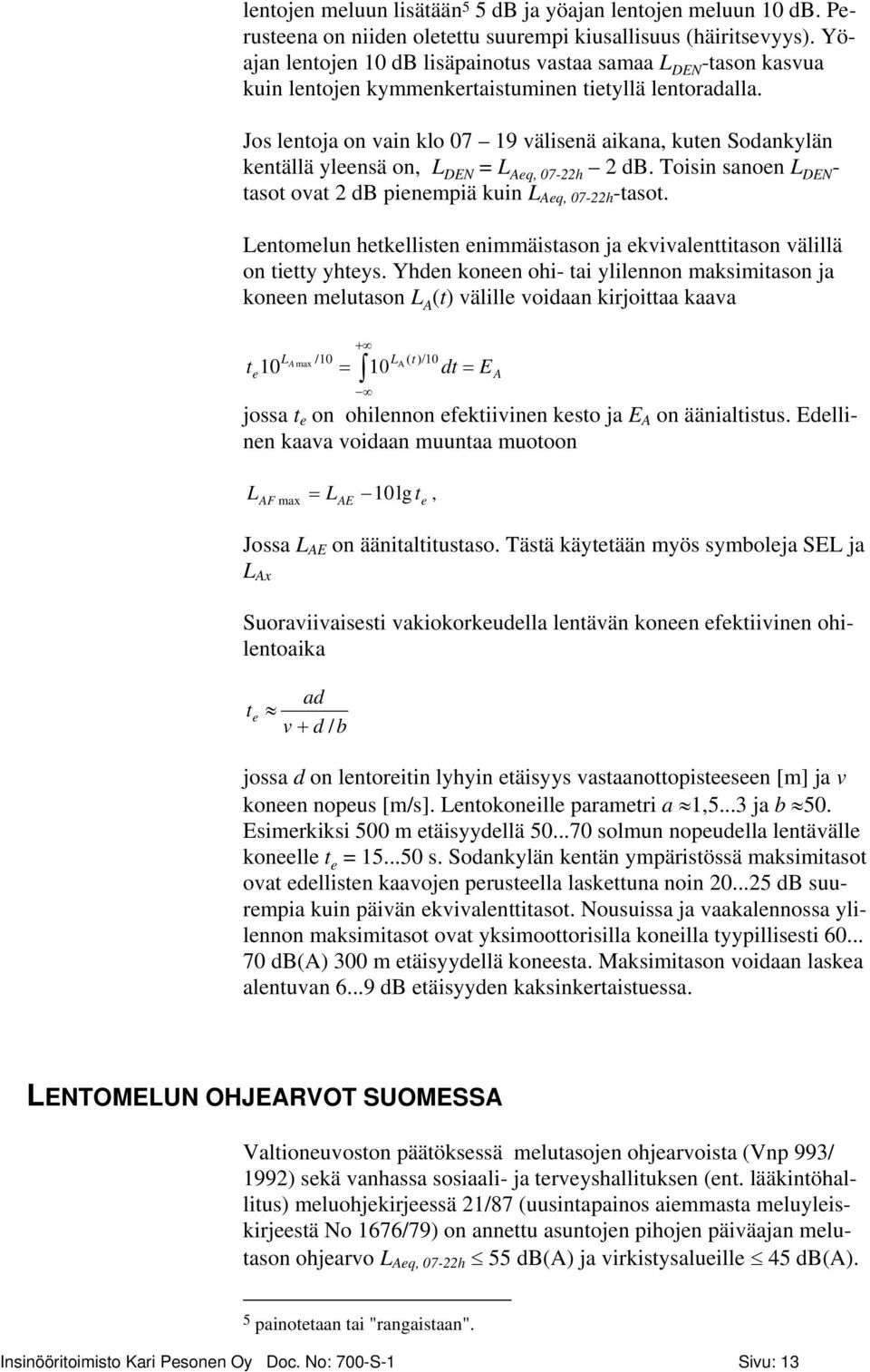 Jos lentoja on vain klo 07 19 välisenä aikana, kuten Sodankylän kentällä yleensä on, L DEN = L Aeq, 07-22h 2 db. Toisin sanoen L DEN - tasot ovat 2 db pienempiä kuin L Aeq, 07-22h -tasot.