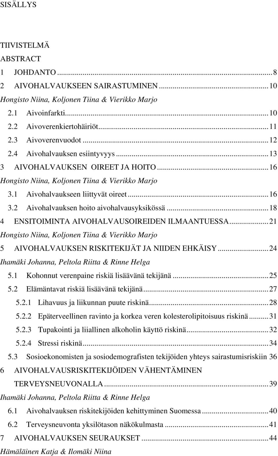 2 Aivohalvauksen hoito aivohalvausyksikössä...18 4 ENSITOIMINTA AIVOHALVAUSOIREIDEN ILMAANTUESSA...21 Hongisto Niina, Koljonen Tiina & Vierikko Marjo 5 AIVOHALVAUKSEN RISKITEKIJÄT JA NIIDEN EHKÄISY.