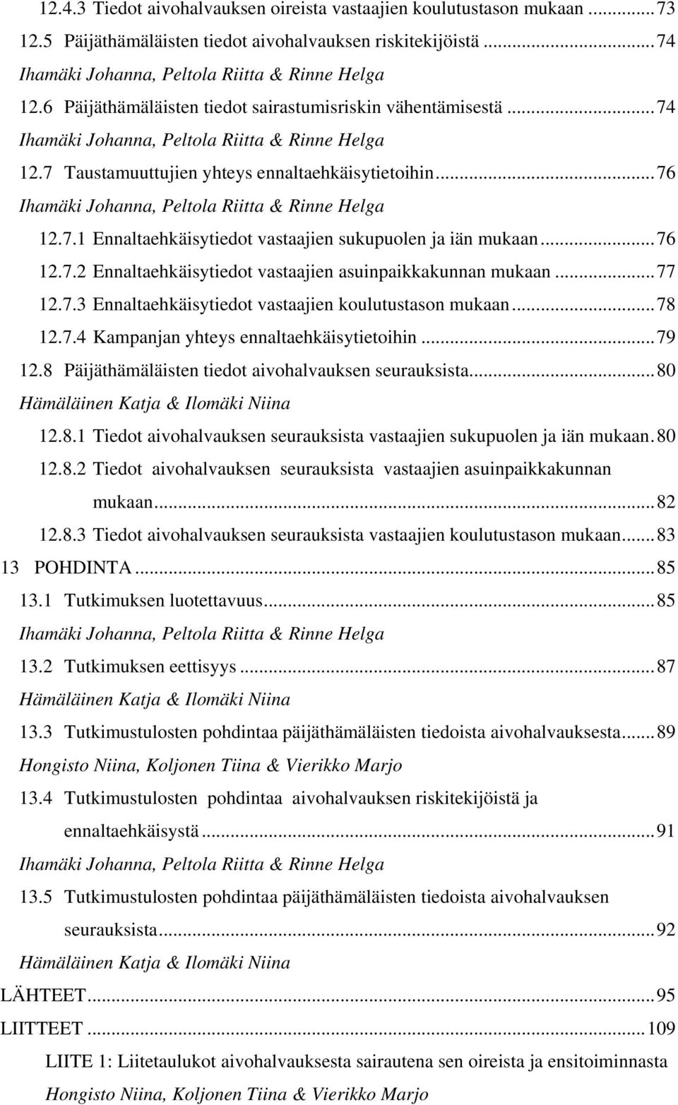 ..76 Ihamäki Johanna, Peltola Riitta & Rinne Helga 12.7.1 Ennaltaehkäisytiedot vastaajien sukupuolen ja iän mukaan...76 12.7.2 Ennaltaehkäisytiedot vastaajien asuinpaikkakunnan mukaan...77 12.7.3 Ennaltaehkäisytiedot vastaajien koulutustason mukaan.