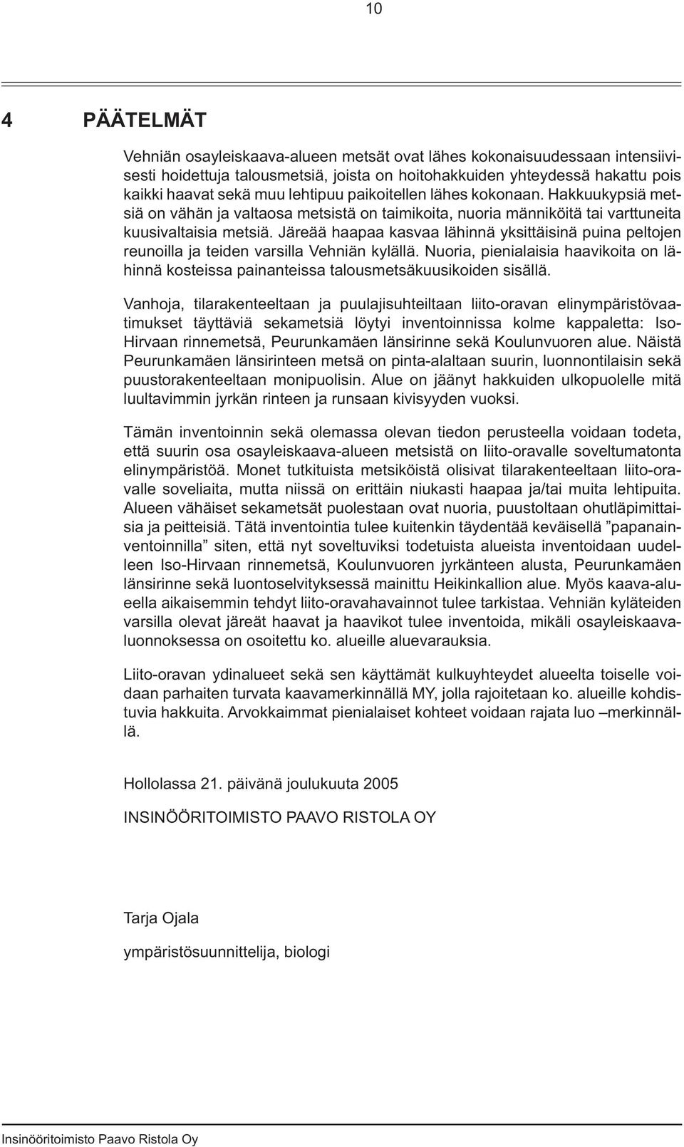 Järeää haapaa kasvaa lähinnä yksittäisinä puina peltojen reunoilla ja teiden varsilla Vehniän kylällä. Nuoria, pienialaisia haavikoita on lähinnä kosteissa painanteissa talousmetsäkuusikoiden sisällä.