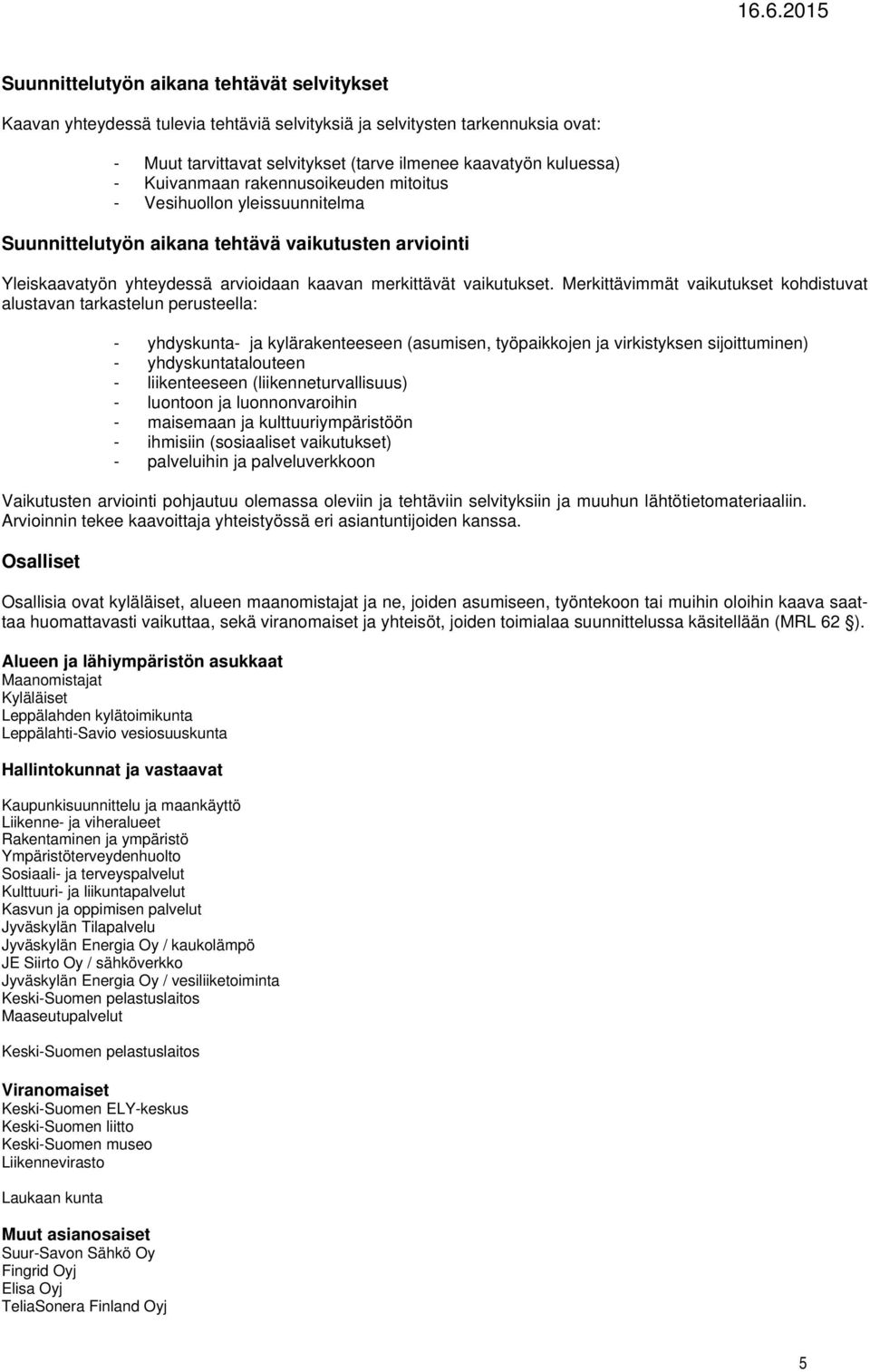 Merkittävimmät vaikutukset kohdistuvat alustavan tarkastelun perusteella: - yhdyskunta- ja kylärakenteeseen (asumisen, työpaikkojen ja virkistyksen sijoittuminen) - yhdyskuntatalouteen -