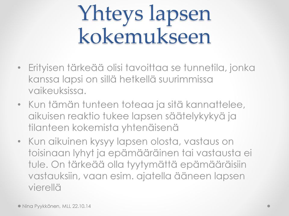 Kun tämän tunteen toteaa ja sitä kannattelee, aikuisen reaktio tukee lapsen säätelykykyä ja tilanteen kokemista