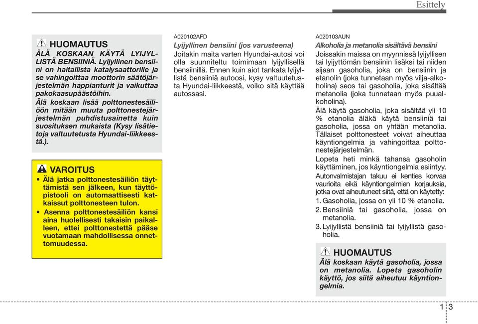 Älä koskaan lisää polttonestesäiliöön mitään muuta polttonestejärjestelmän puhdistusainetta kuin suosituksen mukaista (Kysy lisätietoja valtuutetusta Hyundai-liikkeestä.).