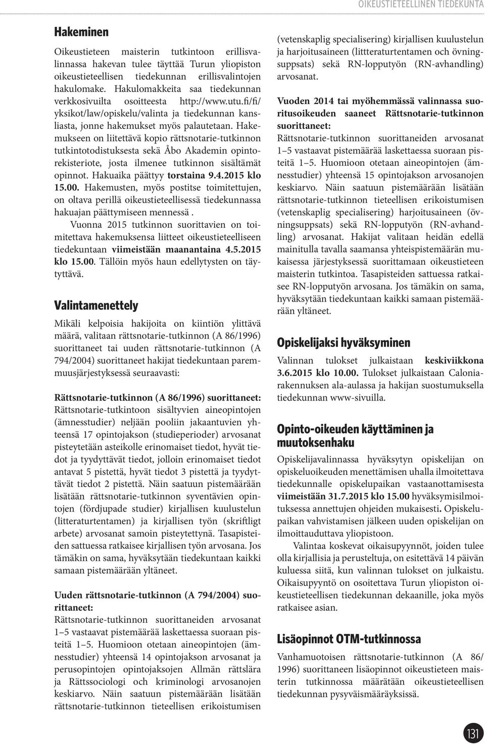 Hakemukseen on liitettävä kopio rättsnotarie-tutkinnon tutkintotodistuksesta sekä Åbo Akademin opintorekisteriote, josta ilmenee tutkinnon sisältämät opinnot. Hakuaika päättyy torstaina 9.4.