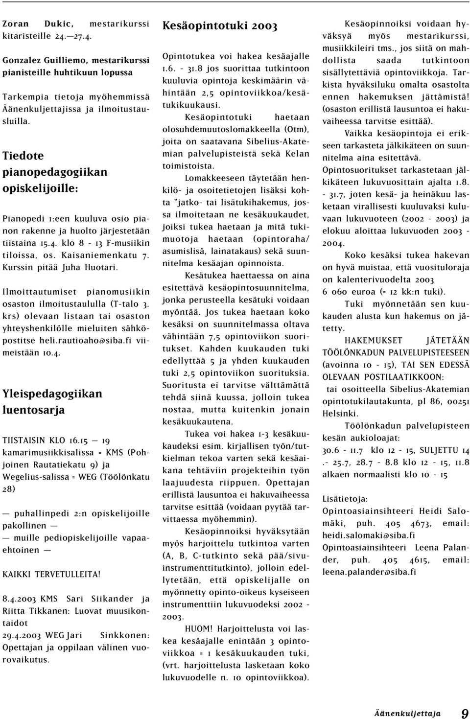 Kurssin pitää Juha Huotari. Ilmoittautumiset pianomusiikin osaston ilmoitustaululla (T-talo 3. krs) olevaan listaan tai osaston yhteyshenkilölle mieluiten sähköpostitse heli.rautioaho@siba.