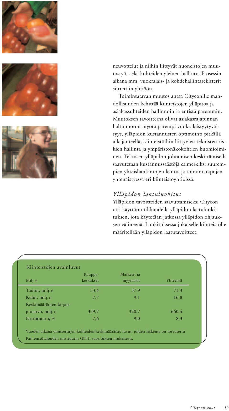 Muutoksen tavoitteina olivat asiakasrajapinnan haltuunoton myötä parempi vuokralaistyytyväisyys, ylläpidon kustannusten optimointi pitkällä aikajänteellä, kiinteistöihin liittyvien teknisten riskien