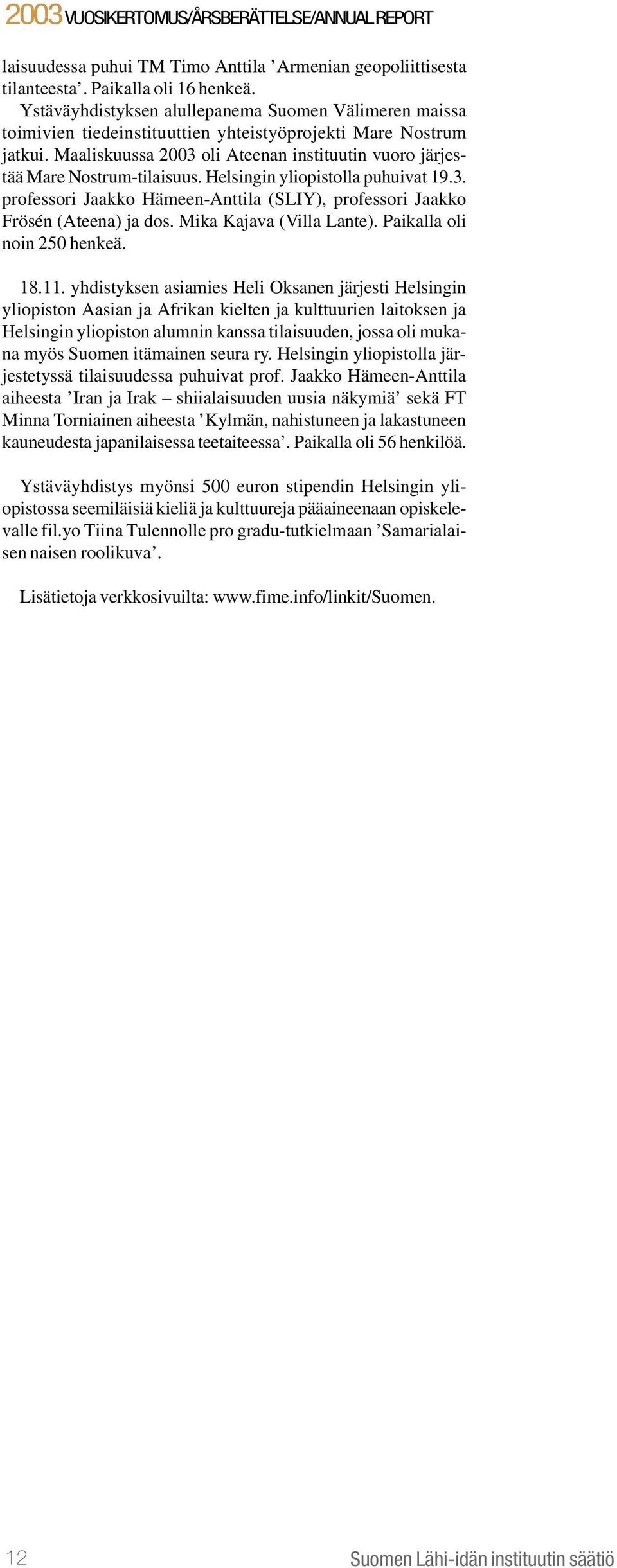 Maaliskuussa 2003 oli Ateenan instituutin vuoro järjestää Mare Nostrum-tilaisuus. Helsingin yliopistolla puhuivat 19.3. professori Jaakko Hämeen-Anttila (SLIY), professori Jaakko Frösén (Ateena) ja dos.