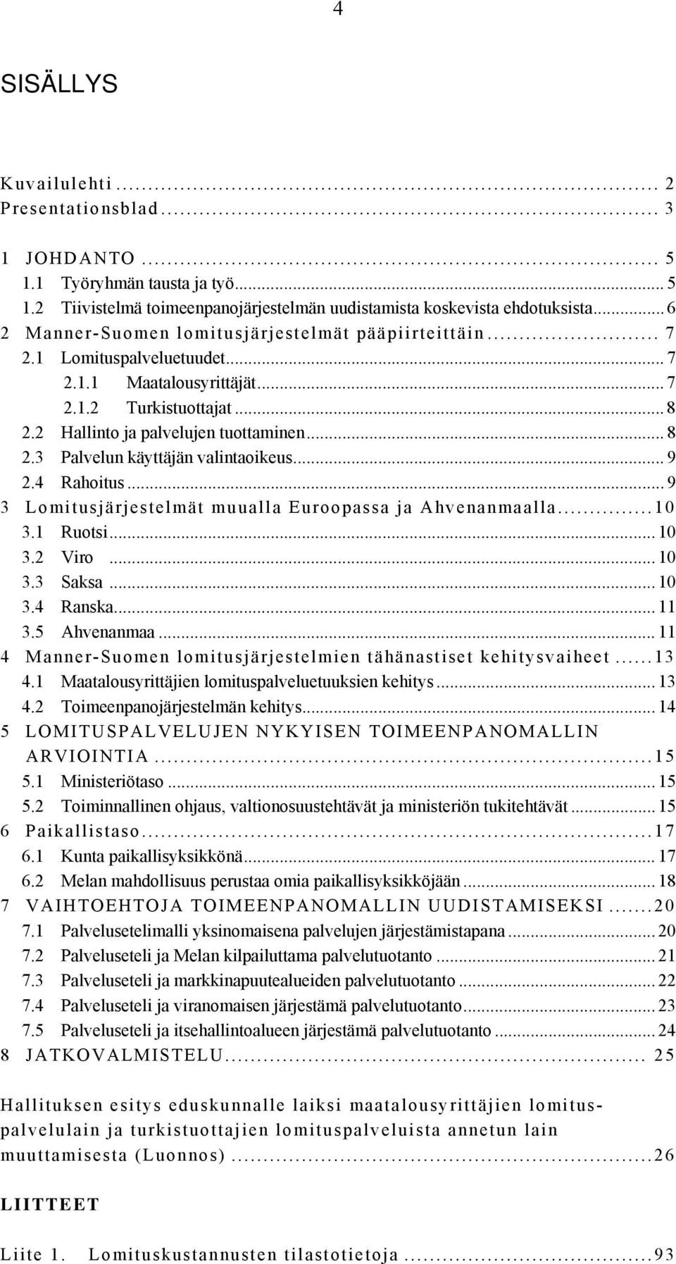 .. 9 2.4 Rahoitus... 9 3 Lomitusjärjestelmät muualla Euroopassa ja Ahvenanmaalla... 10 3.1 Ruotsi... 10 3.2 Viro... 10 3.3 Saksa... 10 3.4 Ranska... 11 3.5 Ahvenanmaa.