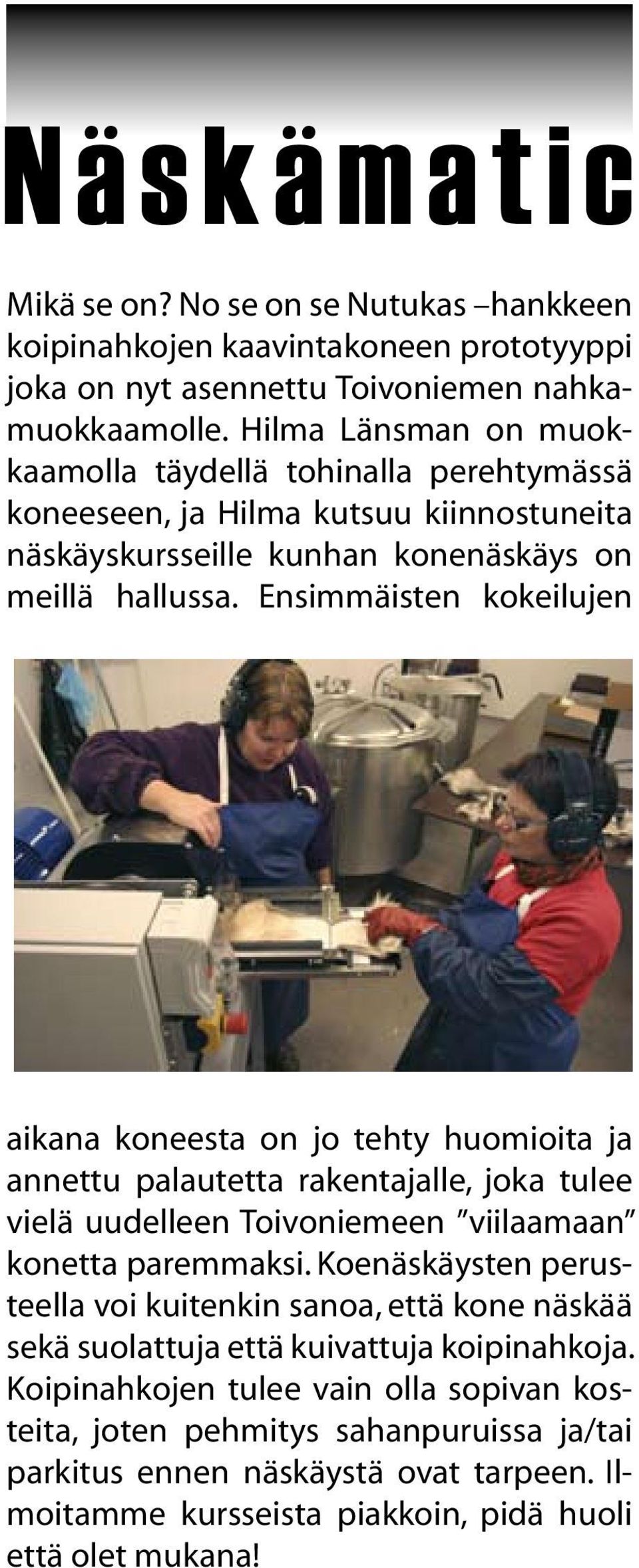 Ensimmäisten kokeilujen aikana koneesta on jo tehty huomioita ja annettu palautetta rakentajalle, joka tulee vielä uudelleen Toivoniemeen viilaamaan konetta paremmaksi.