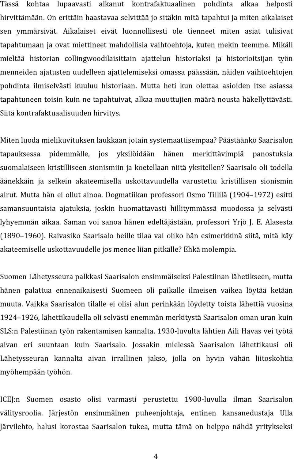 Mikäli mieltää historian collingwoodilaisittain ajattelun historiaksi ja historioitsijan työn menneiden ajatusten uudelleen ajattelemiseksi omassa päässään, näiden vaihtoehtojen pohdinta ilmiselvästi