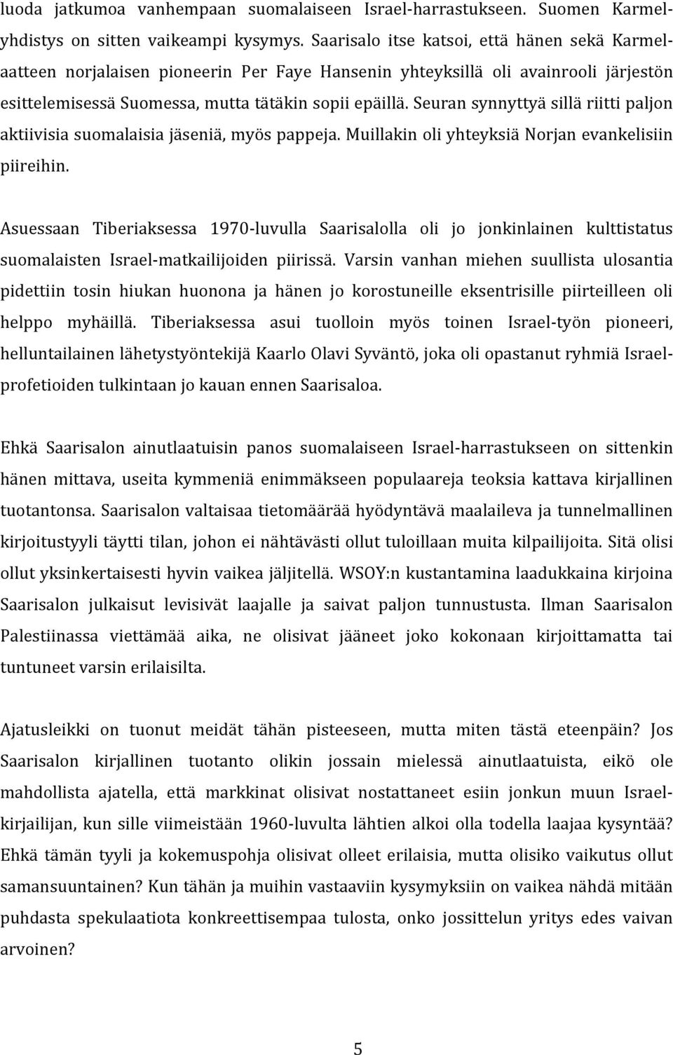 Seuran synnyttyä sillä riitti paljon aktiivisia suomalaisia jäseniä, myös pappeja. Muillakin oli yhteyksiä Norjan evankelisiin piireihin.