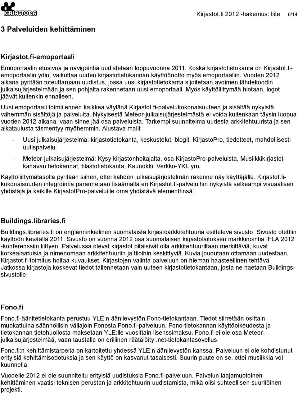 Vuoden 2012 aikana pyritään toteuttamaan uudistus, jossa uusi kirjastotietokanta sijoitetaan avoimen lähdekoodin julkaisujärjestelmään ja sen pohjalta rakennetaan uusi emoportaali.