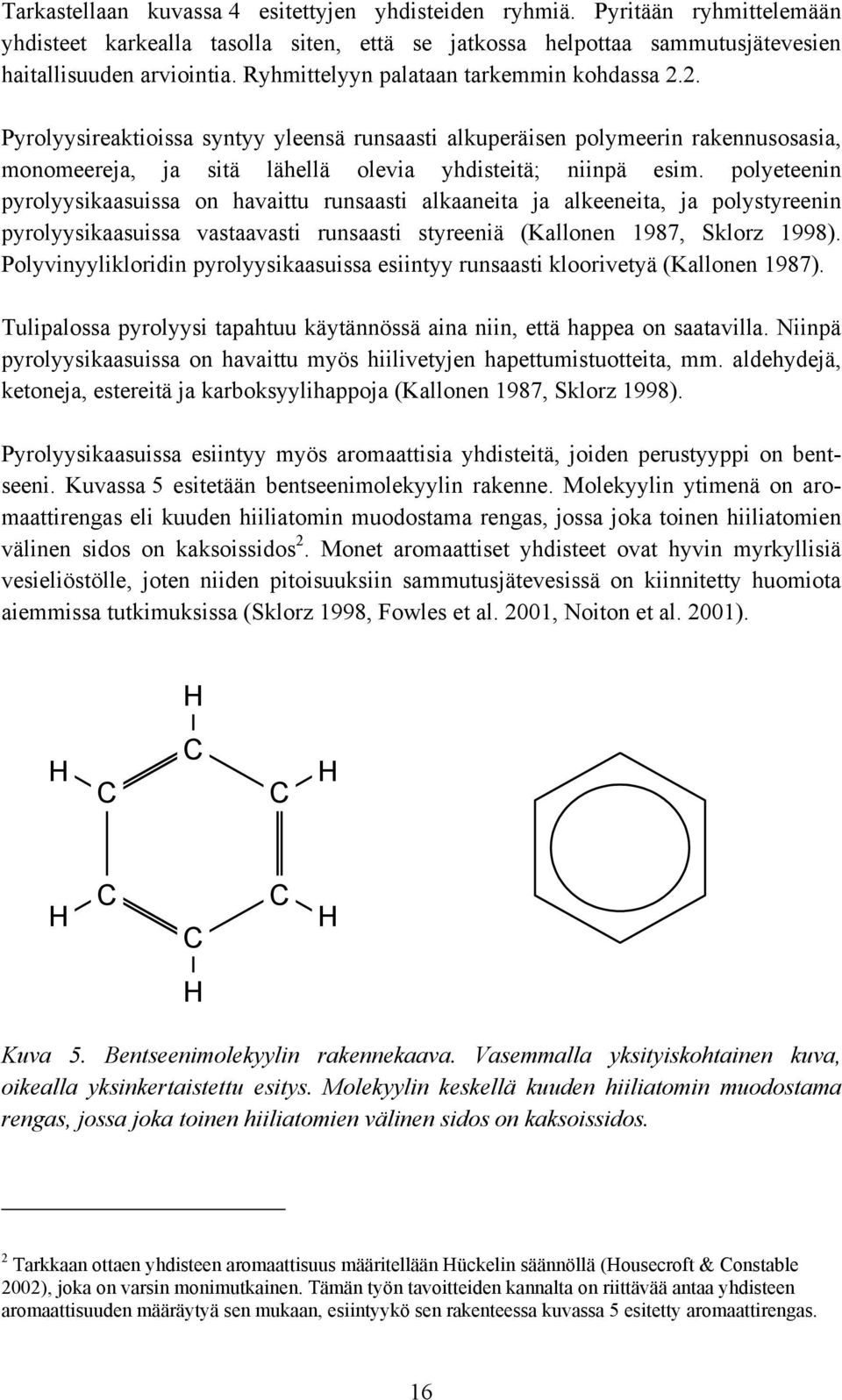 polyeteenin pyrolyysikaasuissa on havaittu runsaasti alkaaneita ja alkeeneita, ja polystyreenin pyrolyysikaasuissa vastaavasti runsaasti styreeniä (Kallonen 1987, Sklorz 1998).