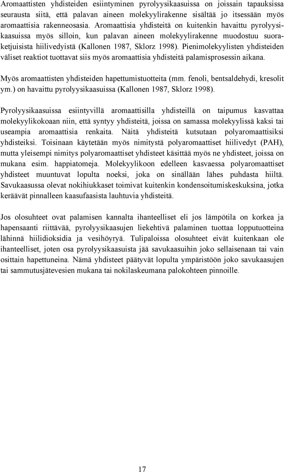 Pienimolekyylisten yhdisteiden väliset reaktiot tuottavat siis myös aromaattisia yhdisteitä palamisprosessin aikana. Myös aromaattisten yhdisteiden hapettumistuotteita (mm.