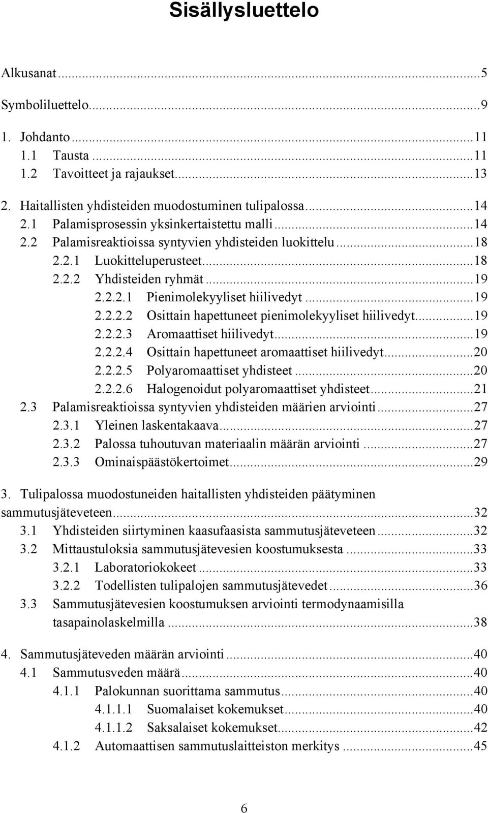 ..19 2.2.2.2 Osittain hapettuneet pienimolekyyliset hiilivedyt...19 2.2.2.3 Aromaattiset hiilivedyt...19 2.2.2.4 Osittain hapettuneet aromaattiset hiilivedyt...20 2.2.2.5 Polyaromaattiset yhdisteet.