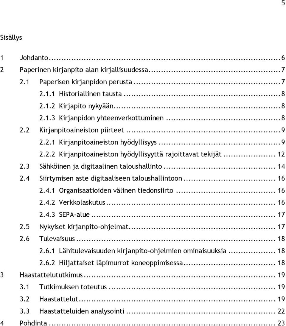 .. 14 2.4 Siirtymisen aste digitaaliseen taloushallintoon... 16 2.4.1 Organisaatioiden välinen tiedonsiirto... 16 2.4.2 Verkkolaskutus... 16 2.4.3 SEPA-alue... 17 2.5 Nykyiset kirjanpito-ohjelmat.