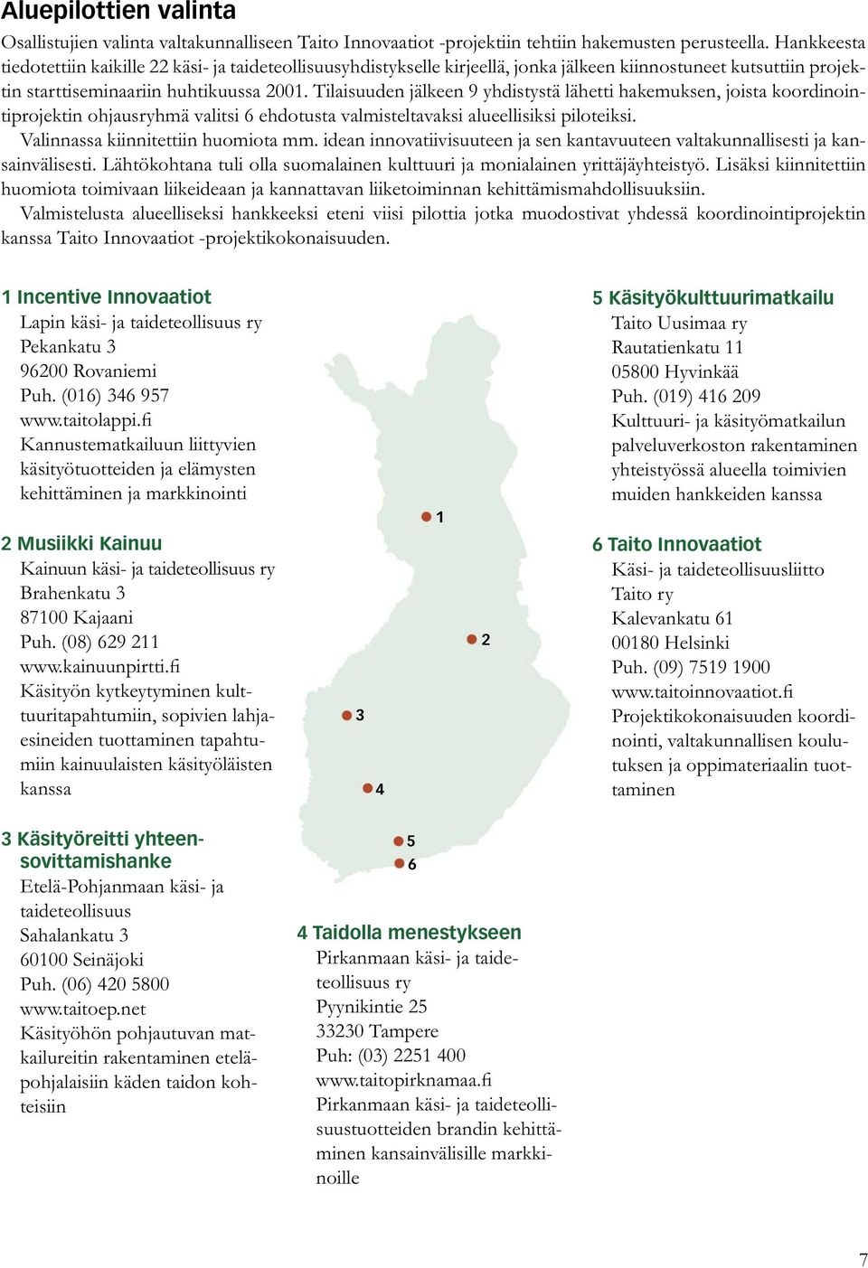 Tilaisuuden jälkeen 9 yhdistystä lähetti hakemuksen, joista koordinointiprojektin ohjausryhmä valitsi 6 ehdotusta valmisteltavaksi alueellisiksi piloteiksi. Valinnassa kiinnitettiin huomiota mm.