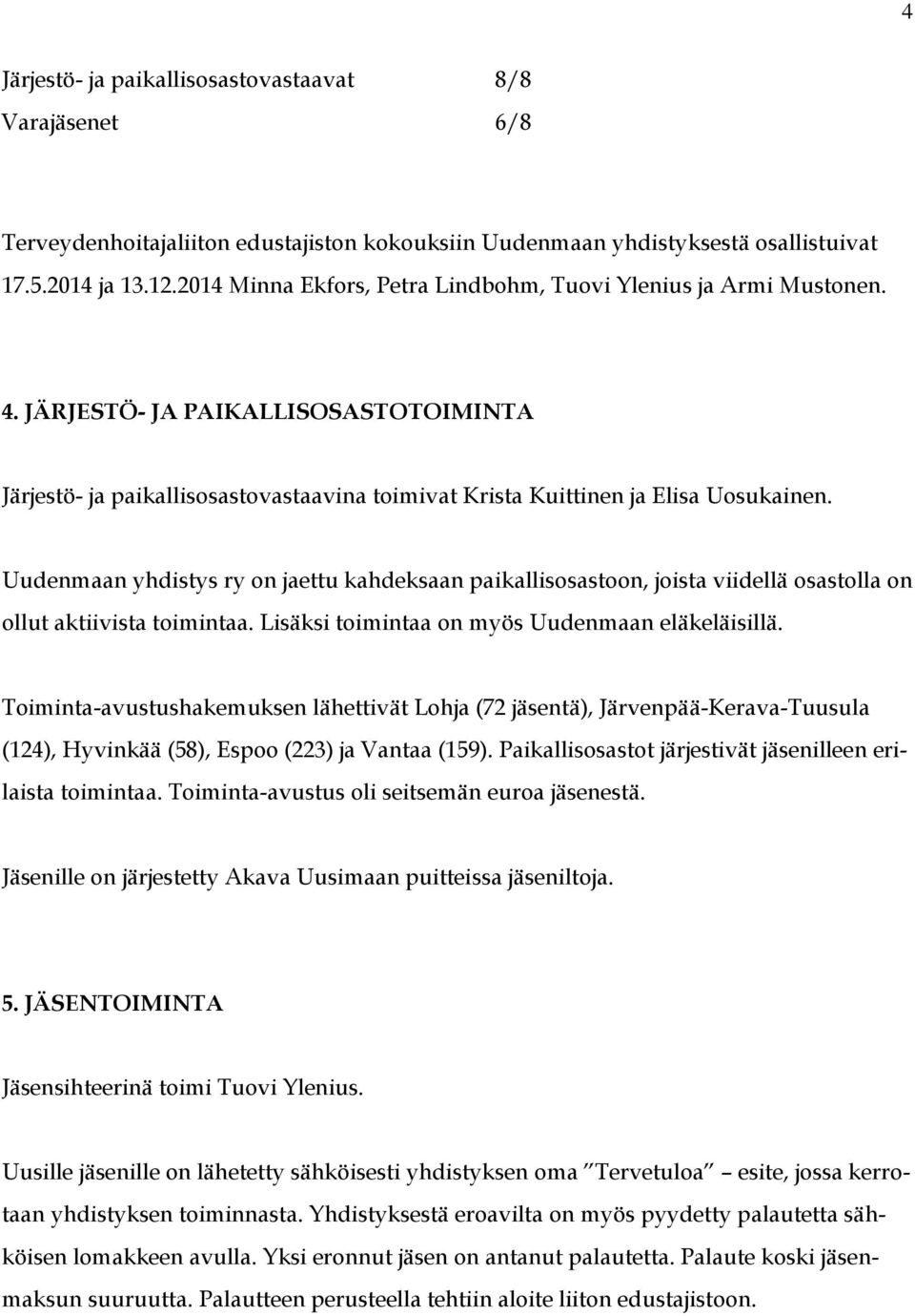 Uudenmaan yhdistys ry on jaettu kahdeksaan paikallisosastoon, joista viidellä osastolla on ollut aktiivista toimintaa. Lisäksi toimintaa on myös Uudenmaan eläkeläisillä.