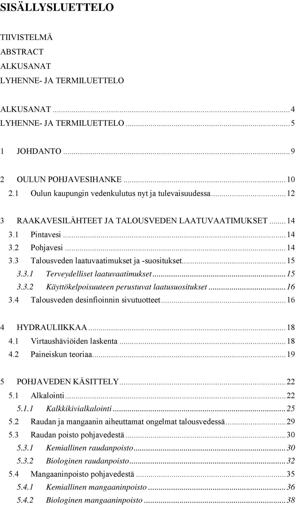 .. 15 3.3.1 Terveydelliset laatuvaatimukset... 15 3.3.2 Käyttökelpoisuuteen perustuvat laatusuositukset... 16 3.4 Talousveden desinfioinnin sivutuotteet... 16 4 HYDRAULIIKKAA... 18 4.