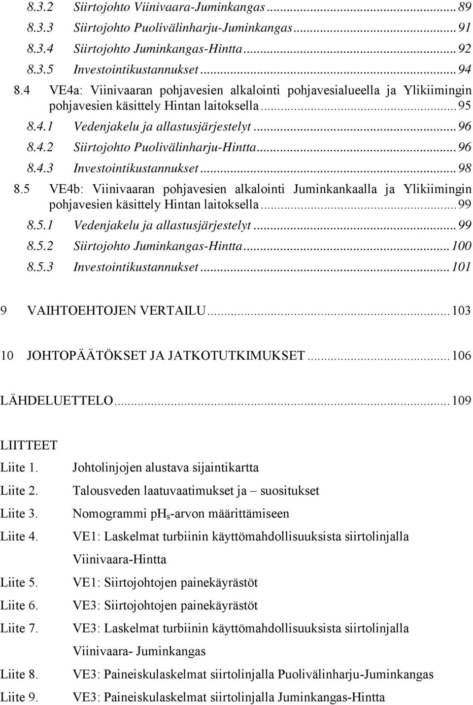 .. 96 8.4.3 Investointikustannukset... 98 8.5 VE4b: Viinivaaran pohjavesien alkalointi Juminkankaalla ja Ylikiimingin pohjavesien käsittely Hintan laitoksella... 99 8.5.1 Vedenjakelu ja allastusjärjestelyt.