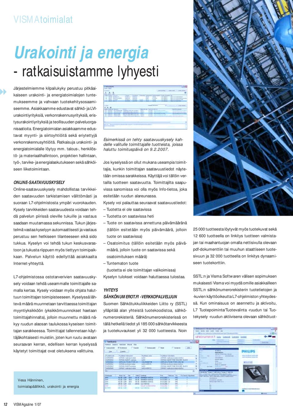 Asiakkaamme edustavat sähkö- ja LVIurakointiyrityksiä, verkonrakennusyrityksiä, eristysurakointiyrityksiä ja teollisuuden palveluorganisaatioita.