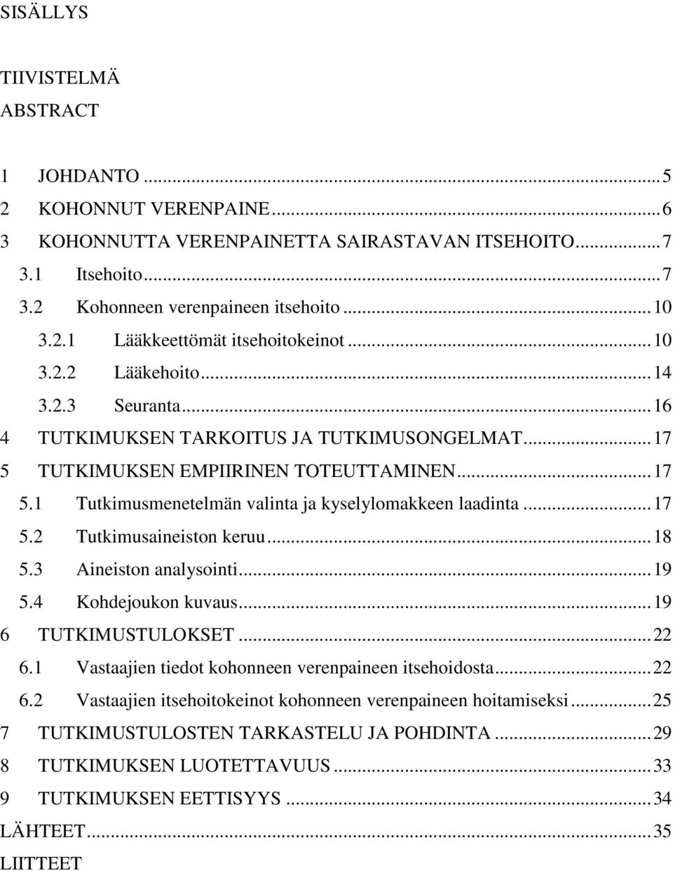 ..17 5.2 Tutkimusaineiston keruu...18 5.3 Aineiston analysointi...19 5.4 Kohdejoukon kuvaus...19 6 TUTKIMUSTULOKSET...22 6.1 Vastaajien tiedot kohonneen verenpaineen itsehoidosta...22 6.2 Vastaajien itsehoitokeinot kohonneen verenpaineen hoitamiseksi.