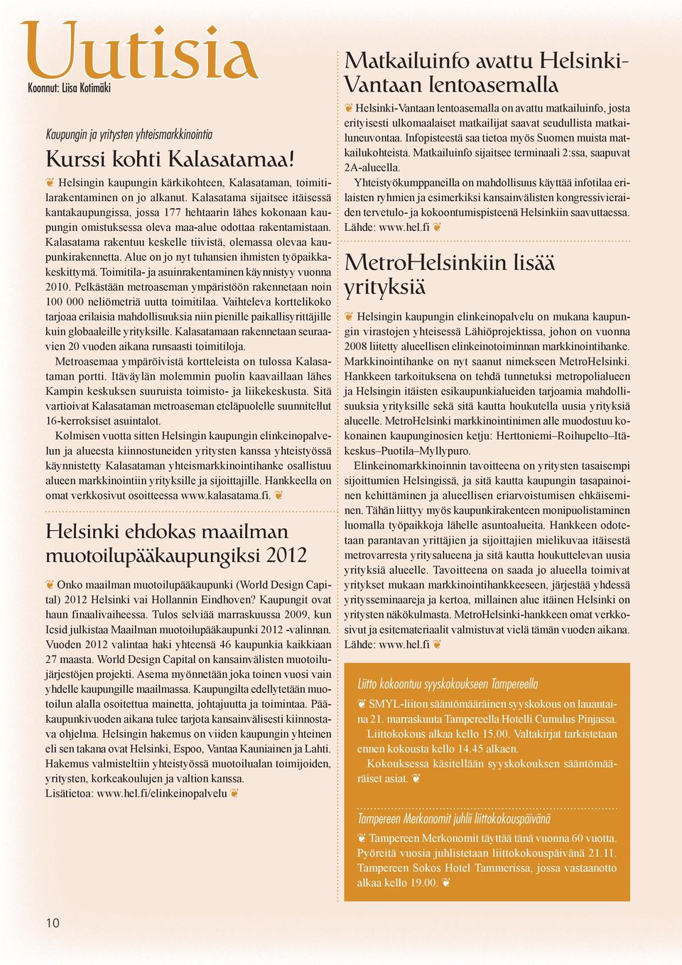 Kalasatama rakentuu keskelle tiivistä, olemassa olevaa kaupunkirakennetta. Alue on jo nyt tuhansien ihmisten työpaikkakeskittymä. Toimitila- ja asuinrakentaminen käynnistyy vuonna 2010.