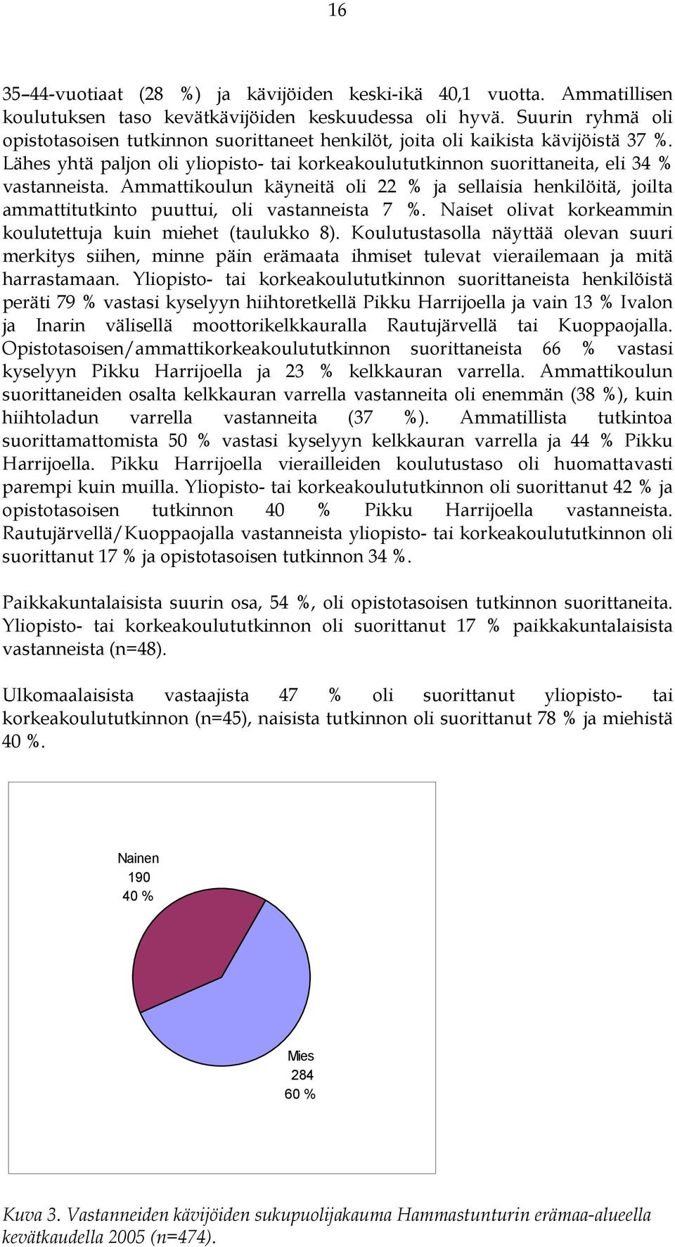 Ammattikoulun käyneitä oli 22 % ja sellaisia henkilöitä, joilta ammattitutkinto puuttui, oli vastanneista 7 %. Naiset olivat korkeammin koulutettuja kuin miehet (taulukko 8).