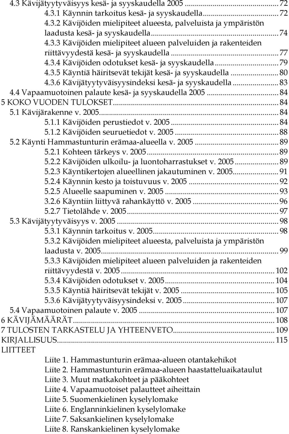 .. 80 4.3.6 Kävijätyytyväisyysindeksi kesä- ja syyskaudella... 83 4.4 Vapaamuotoinen palaute kesä- ja syyskaudella 2005... 84 5 KOKO VUODEN TULOKSET... 84 5.1 Kävijärakenne v. 2005... 84 5.1.1 Kävijöiden perustiedot v.