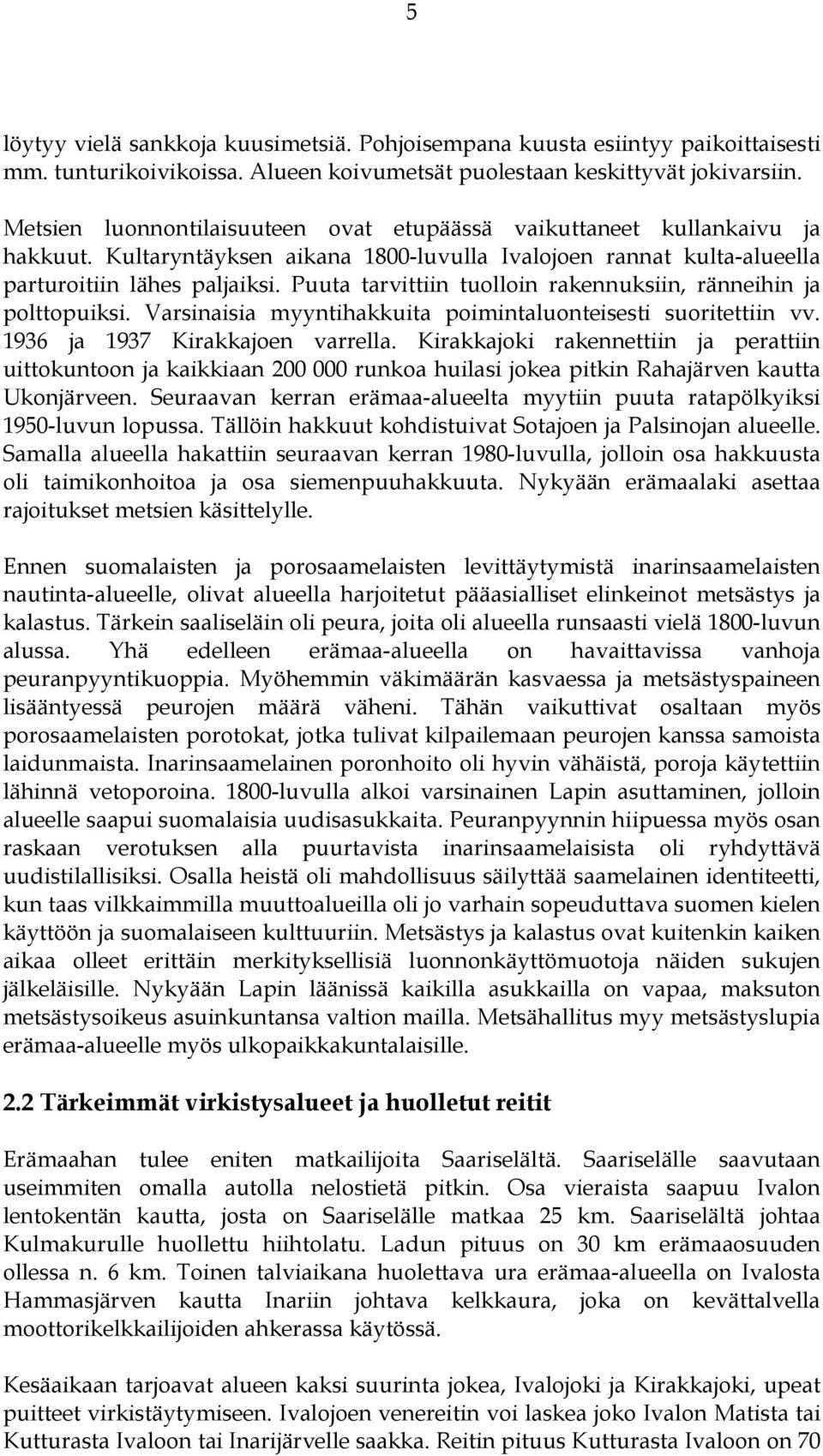 Puuta tarvittiin tuolloin rakennuksiin, ränneihin ja polttopuiksi. Varsinaisia myyntihakkuita poimintaluonteisesti suoritettiin vv. 1936 ja 1937 Kirakkajoen varrella.