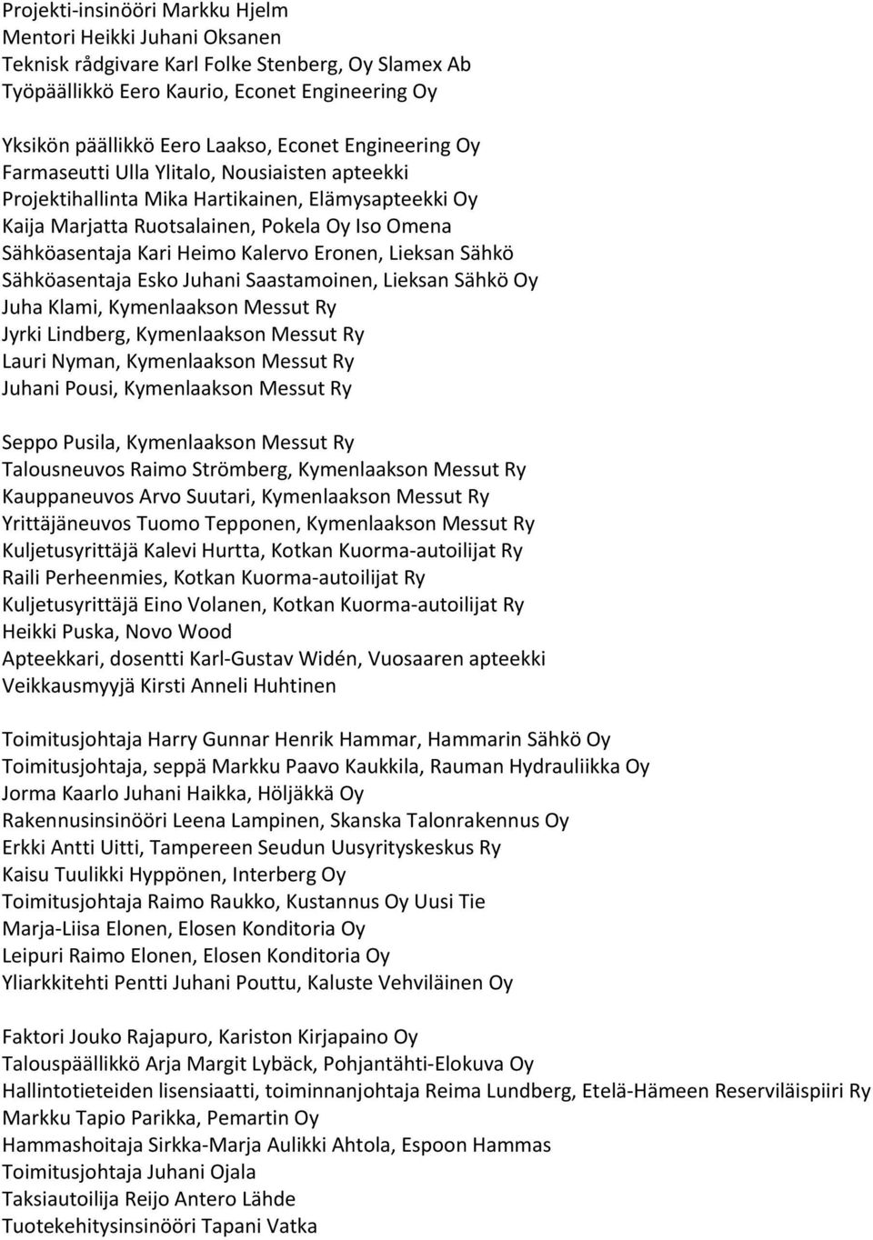 Eronen, Lieksan Sähkö Sähköasentaja Esko Juhani Saastamoinen, Lieksan Sähkö Oy Juha Klami, Kymenlaakson Messut Ry Jyrki Lindberg, Kymenlaakson Messut Ry Lauri Nyman, Kymenlaakson Messut Ry Juhani