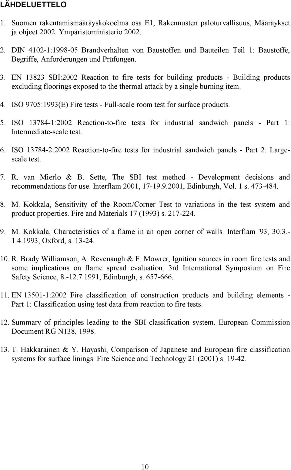 EN 13823 SBI:2002 Reaction to fire tests for building products - Building products excluding floorings exposed to the thermal attack by a single burning item. 4.