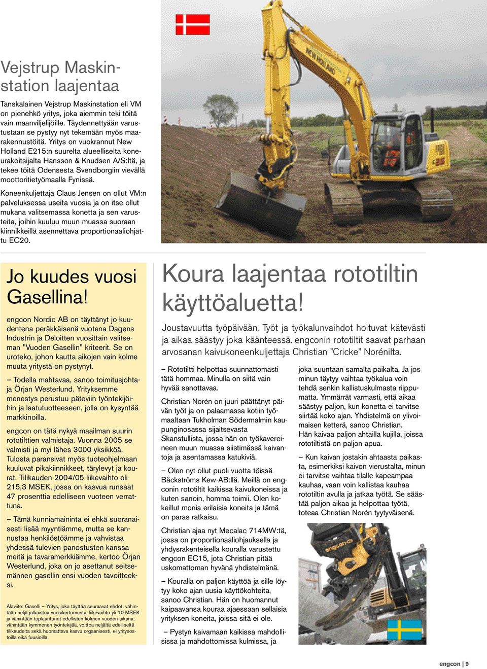 Yritys on vuokrannut New Holland E215:n suurelta alueelliselta koneurakoitsijalta Hansson & Knudsen A/S:ltä, ja tekee töitä Odensesta Svendborgiin vievällä moottoritietyömaalla Fynissä.