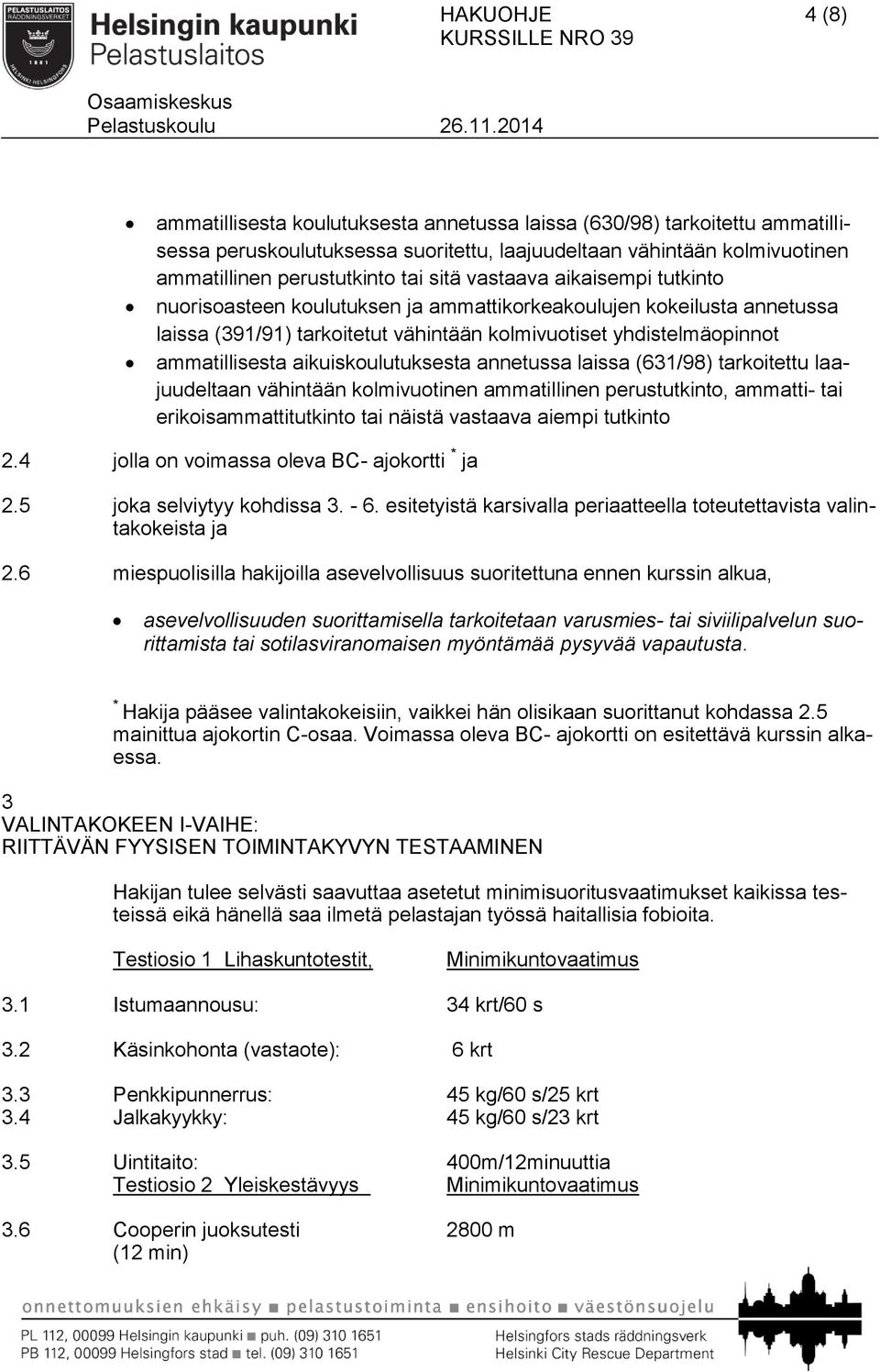 aikuiskoulutuksesta annetussa laissa (631/98) tarkoitettu laajuudeltaan vähintään kolmivuotinen ammatillinen perustutkinto, ammatti- tai erikoisammattitutkinto tai näistä vastaava aiempi tutkinto 2.