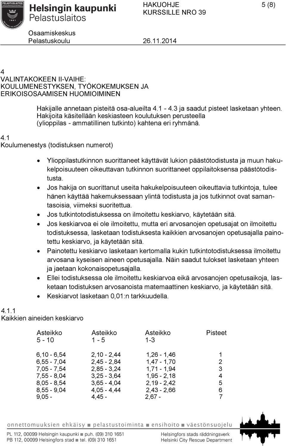 1 Koulumenestys (todistuksen numerot) Ylioppilastutkinnon suorittaneet käyttävät lukion päästötodistusta ja muun hakukelpoisuuteen oikeuttavan tutkinnon suorittaneet oppilaitoksensa päästötodistusta.