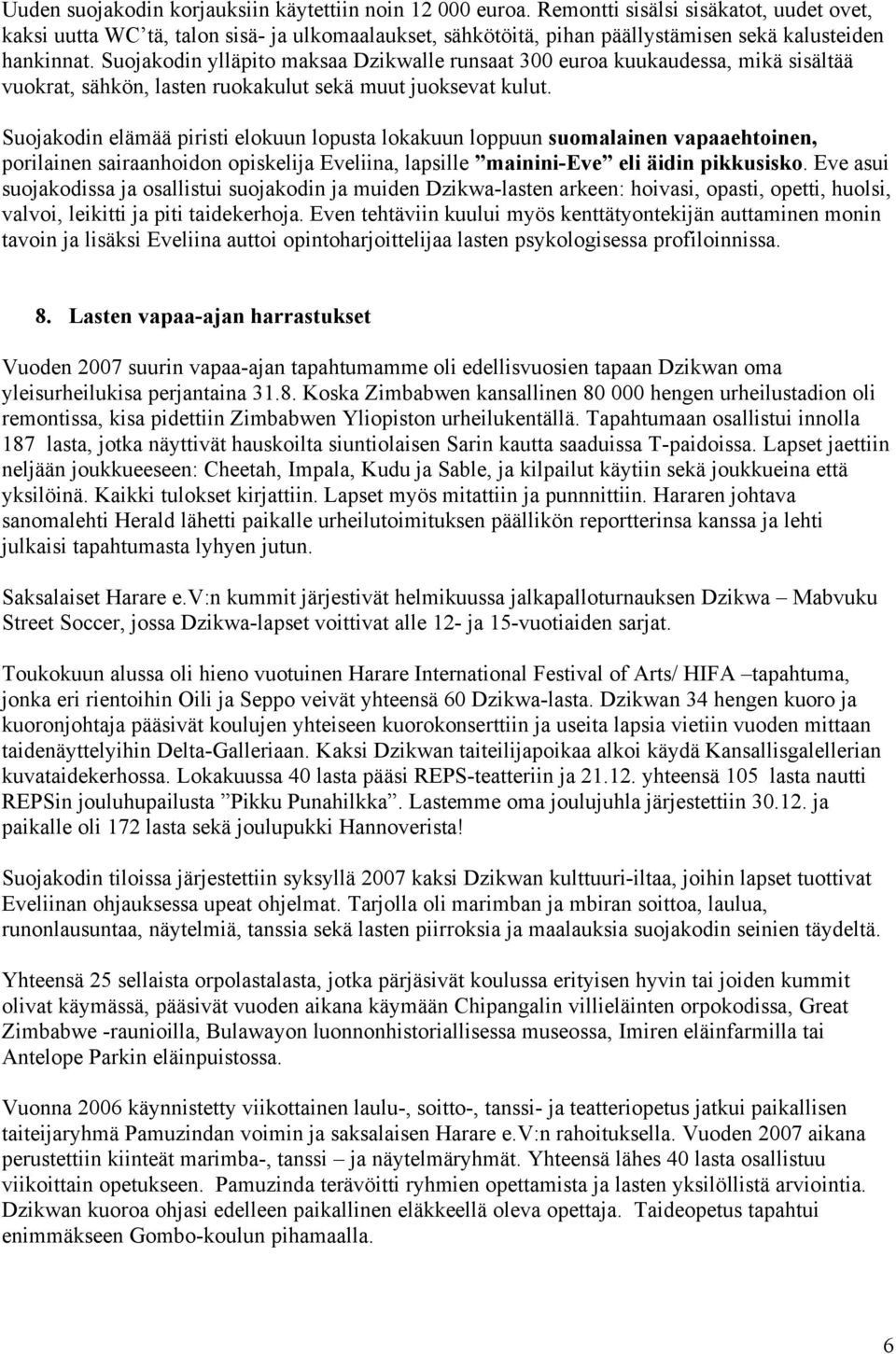 Suojakodin ylläpito maksaa Dzikwalle runsaat 300 euroa kuukaudessa, mikä sisältää vuokrat, sähkön, lasten ruokakulut sekä muut juoksevat kulut.