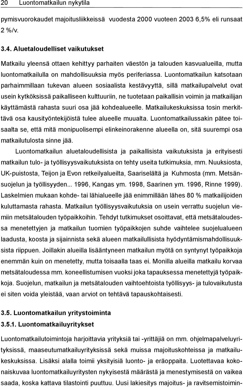 Luontomatkailun katsotaan parhaimmillaan tukevan alueen sosiaalista kestävyyttä, sillä matkailupalvelut ovat usein kytköksissä paikalliseen kulttuuriin, ne tuotetaan paikallisin voimin ja matkailijan