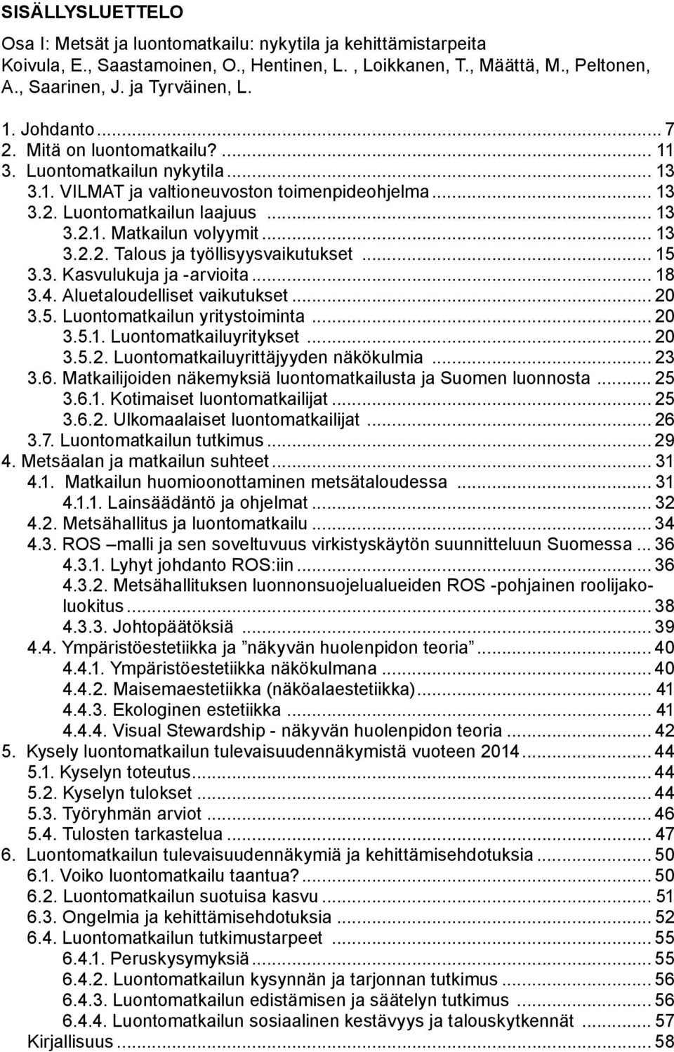 .. 13 3.2.2. Talous ja työllisyysvaikutukset... 15 3.3. Kasvulukuja ja -arvioita... 18 3.4. Aluetaloudelliset vaikutukset... 20 3.5. Luontomatkailun yritystoiminta... 20 3.5.1. Luontomatkailuyritykset.