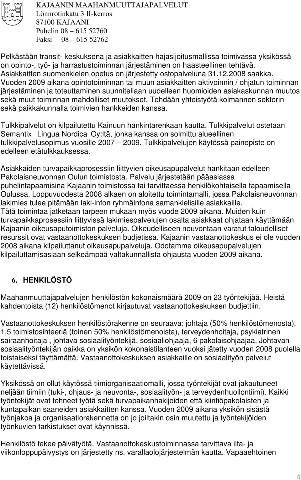 Vuoden 2009 aikana opintotoiminnan tai muun asiakkaitten aktivoinnin / ohjatun toiminnan järjestäminen ja toteuttaminen suunnitellaan uudelleen huomioiden asiakaskunnan muutos sekä muut toiminnan