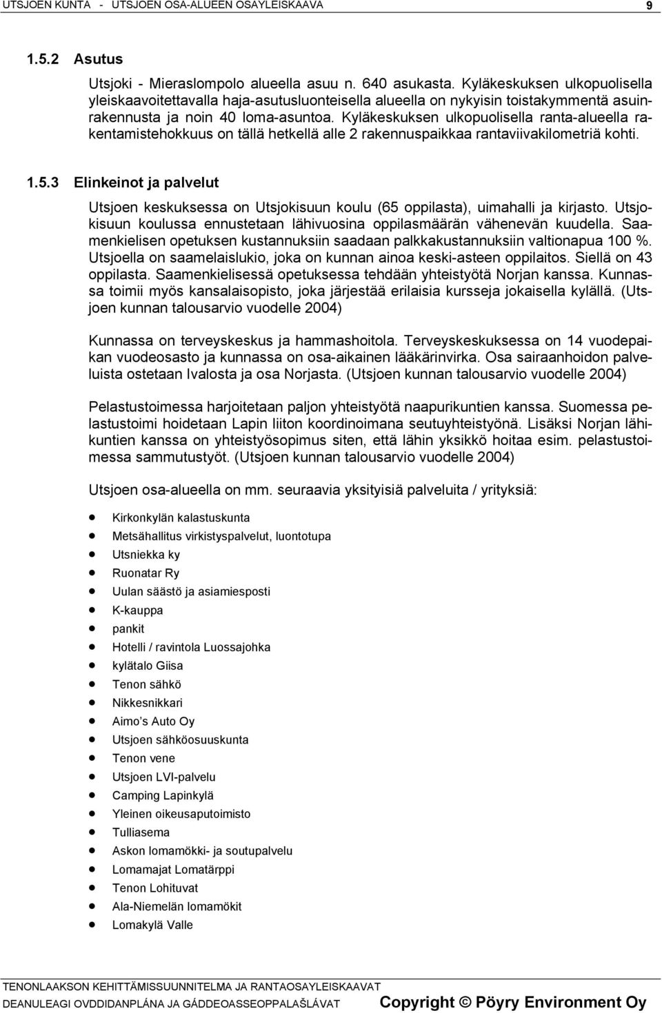 Kyläkeskuksen ulkopuolisella ranta-alueella rakentamistehokkuus on tällä hetkellä alle 2 rakennuspaikkaa rantaviivakilometriä kohti. 1.5.