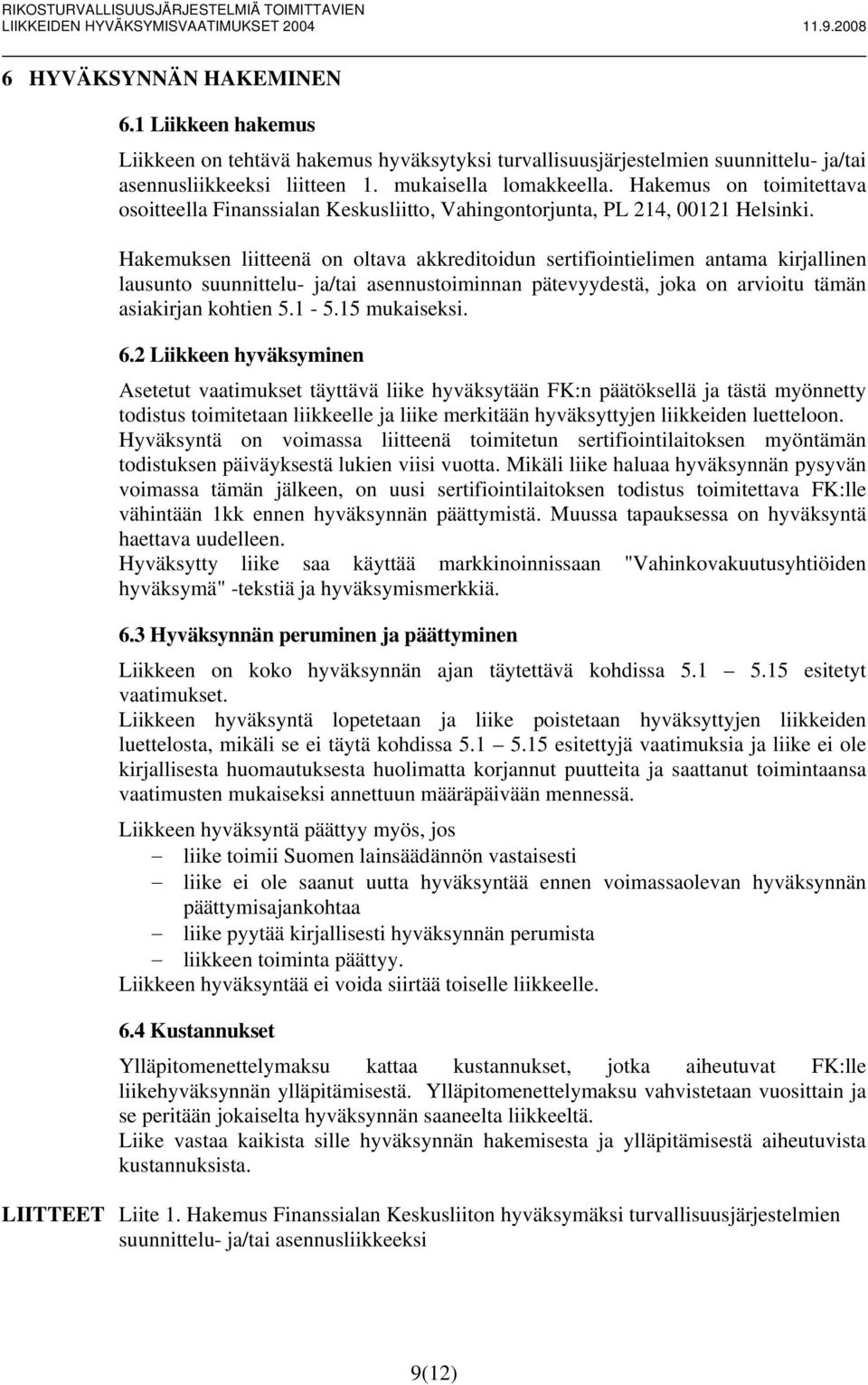 Hakemuksen liitteenä on oltava akkreditoidun sertifiointielimen antama kirjallinen lausunto suunnittelu- ja/tai asennustoiminnan pätevyydestä, joka on arvioitu tämän asiakirjan kohtien 5.1-5.