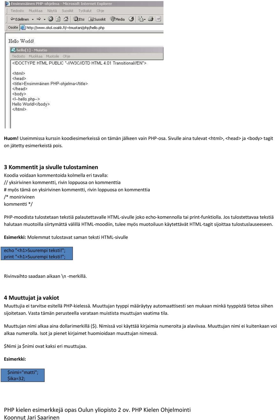 kommenttia /* monirivinen kommentti */ PHP-moodista tulostetaan tekstiä palautettavalle HTML-sivulle joko echo-komennolla tai print-funktiolla.