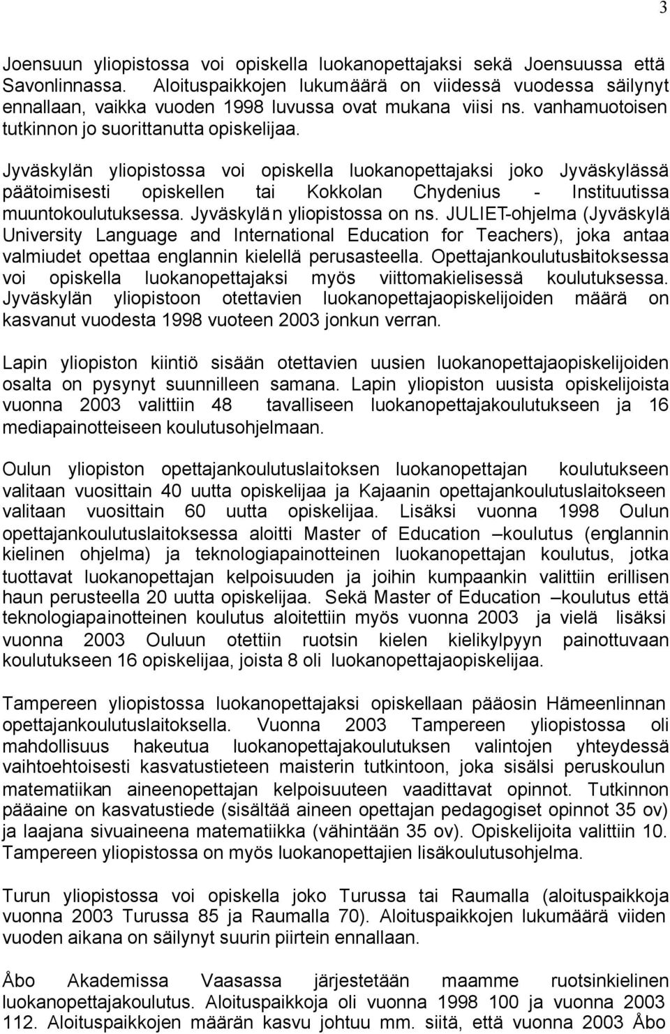 Jyväskylän yliopistossa voi opiskella luokanopettajaksi joko Jyväskylässä päätoimisesti opiskellen tai Kokkolan Chydenius - Instituutissa muuntokoulutuksessa. Jyväskylän yliopistossa on ns.