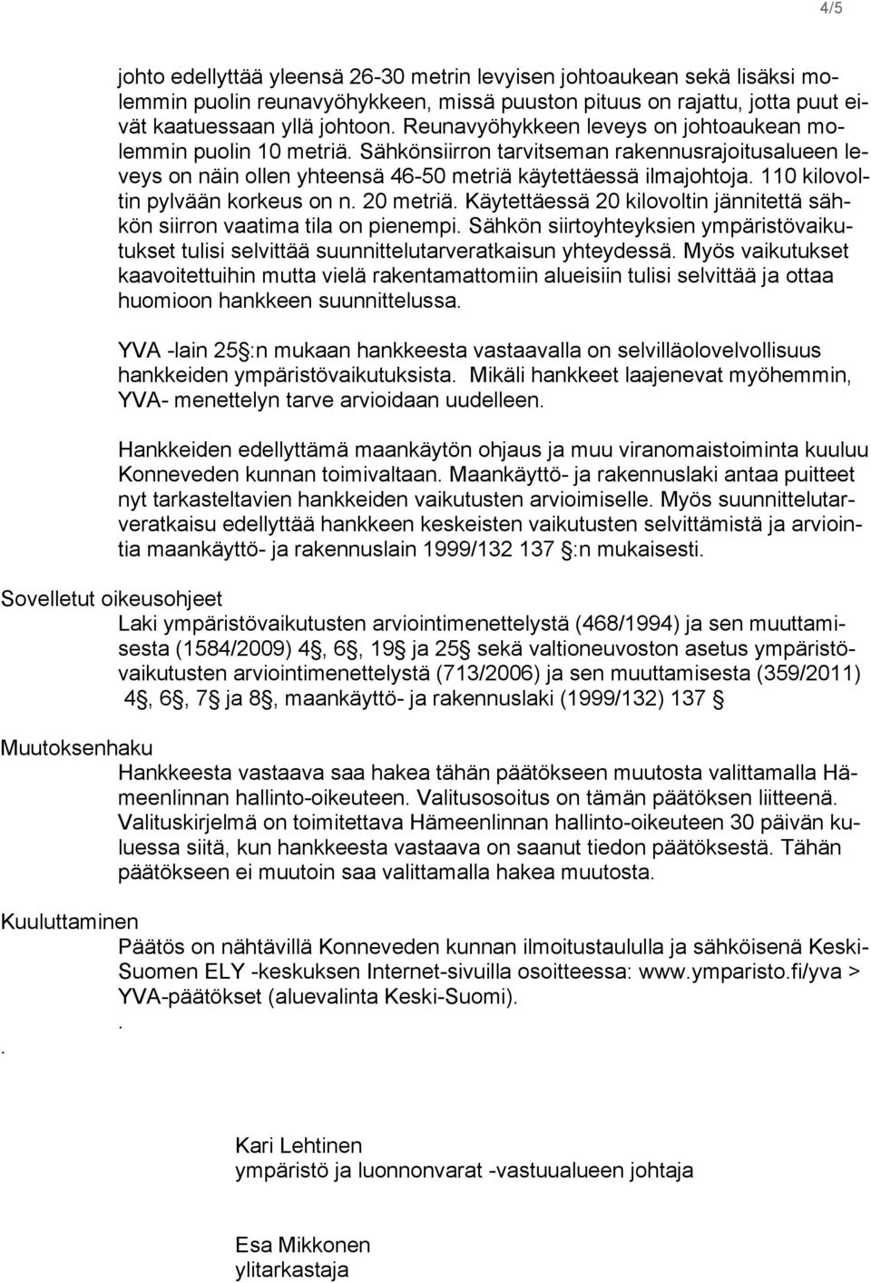 110 kilovoltin pylvään korkeus on n. 20 metriä. Käytettäessä 20 kilovoltin jännitettä sähkön siirron vaatima tila on pienempi.